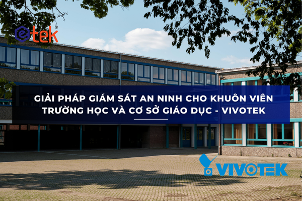 GIẢI PHÁP GIÁM SÁT AN NINH CHO KHUÔN VIÊN TRƯỜNG HỌC VÀ CƠ SỞ GIÁO DỤC - VIVOTEK