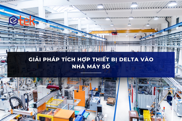 GIẢI PHÁP TÍCH HỢP THIẾT BỊ DELTA VÀO NHÀ MÁY SỐ