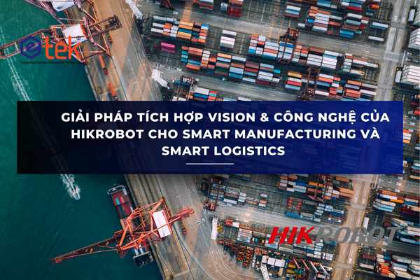 GIẢI PHÁP TÍCH HỢP VISION & CÔNG NGHỆ CỦA HIKROBOT CHO SMART MANUFACTURING VÀ SMART LOGISTICS