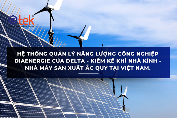 HỆ THỐNG QUẢN LÝ NĂNG LƯỢNG CÔNG NGHIỆP DIAENERGIE CỦA DELTA - KIỂM KÊ KHÍ NHÀ KÍNH - NHÀ MÁY SẢN XUẤT ẮC QUY TẠI VIỆT NAM