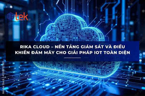 RIKA CLOUD – NỀN TẢNG GIÁM SÁT VÀ ĐIỀU KHIỂN ĐÁM MÂY CHO GIẢI PHÁP IOT TOÀN DIỆN